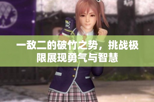 一敌二的破竹之势，挑战极限展现勇气与智慧
