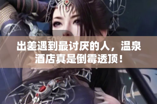 出差遇到最讨厌的人，温泉酒店真是倒霉透顶！
