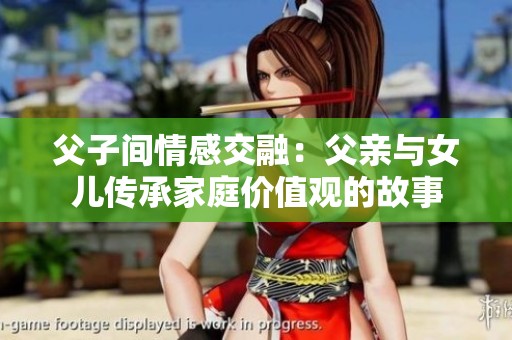 父子间情感交融：父亲与女儿传承家庭价值观的故事