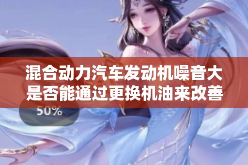 混合动力汽车发动机噪音大是否能通过更换机油来改善