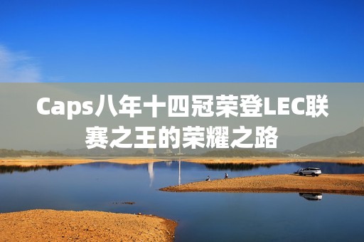 Caps八年十四冠荣登LEC联赛之王的荣耀之路