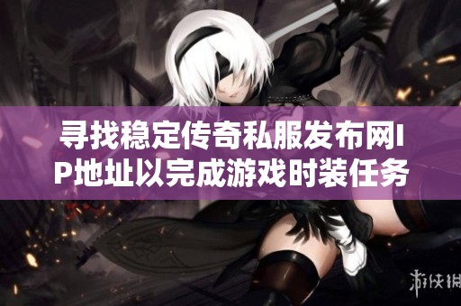 寻找稳定传奇私服发布网IP地址以完成游戏时装任务的方法