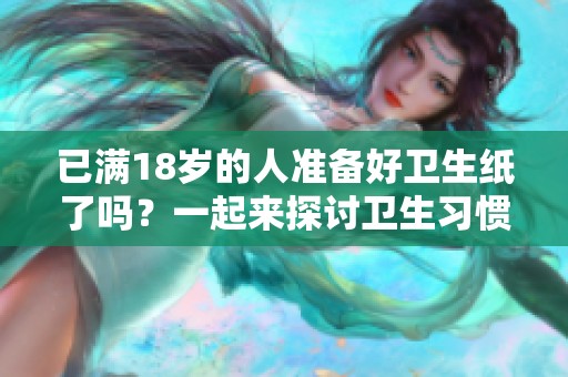 已满18岁的人准备好卫生纸了吗？一起来探讨卫生习惯吧