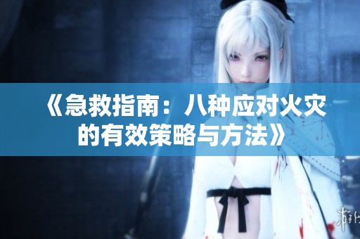 《急救指南：八种应对火灾的有效策略与方法》
