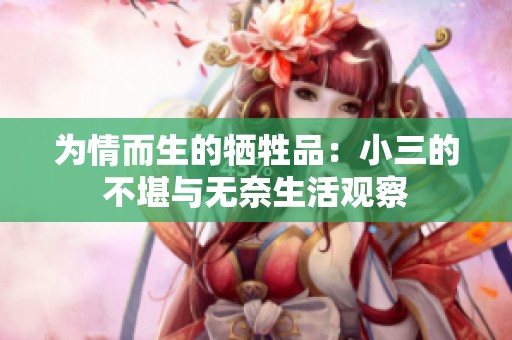 为情而生的牺牲品：小三的不堪与无奈生活观察