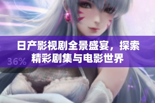 日产影视剧全景盛宴，探索精彩剧集与电影世界