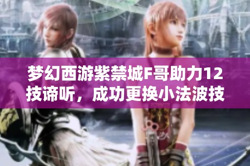 梦幻西游紫禁城F哥助力12技谛听，成功更换小法波技能