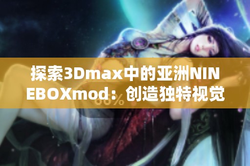 探索3Dmax中的亚洲NINEBOXmod：创造独特视觉体验