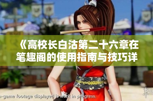 《高校长白沽第二十六章在笔趣阁的使用指南与技巧详解》
