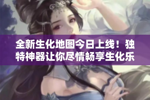 全新生化地图今日上线！独特神器让你尽情畅享生化乐趣