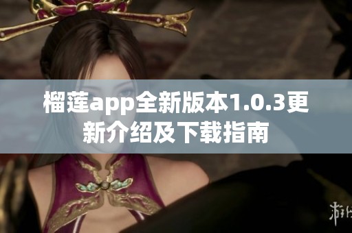 榴莲app全新版本1.0.3更新介绍及下载指南