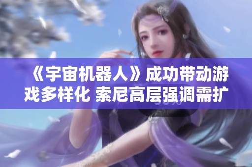 《宇宙机器人》成功带动游戏多样化 索尼高层强调需扩展游戏类型