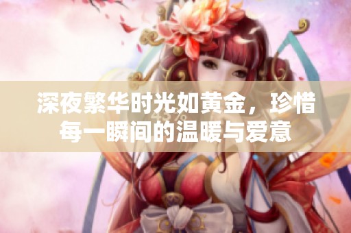 深夜繁华时光如黄金，珍惜每一瞬间的温暖与爱意