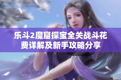 乐斗2魔窟探宝全关战斗花费详解及新手攻略分享