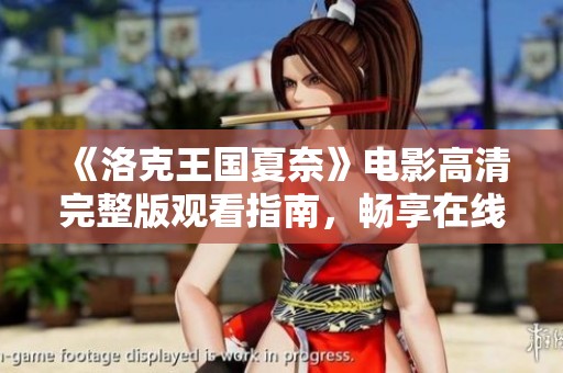 《洛克王国夏奈》电影高清完整版观看指南，畅享在线影视体验