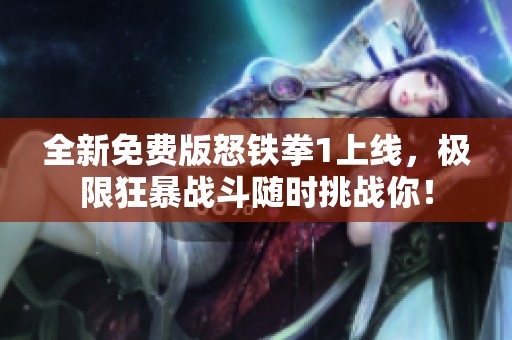 全新免费版怒铁拳1上线，极限狂暴战斗随时挑战你！