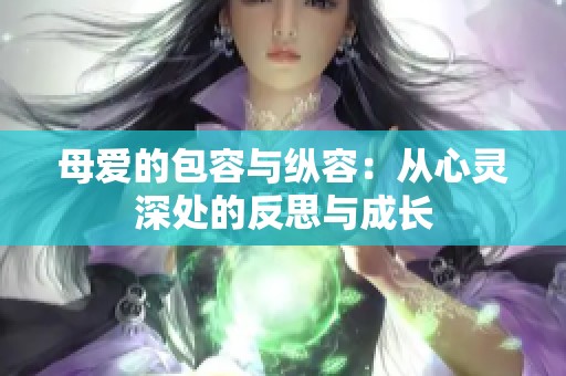 母爱的包容与纵容：从心灵深处的反思与成长