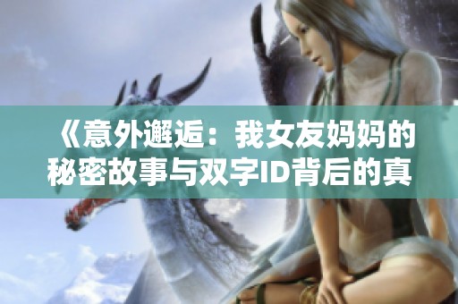 《意外邂逅：我女友妈妈的秘密故事与双字ID背后的真相》