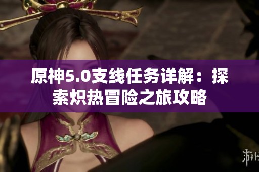 原神5.0支线任务详解：探索炽热冒险之旅攻略