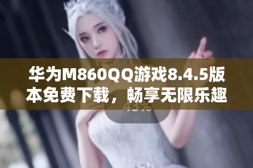 华为M860QQ游戏8.4.5版本免费下载，畅享无限乐趣