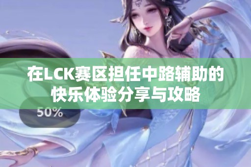 在LCK赛区担任中路辅助的快乐体验分享与攻略