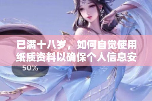 已满十八岁，如何自觉使用纸质资料以确保个人信息安全
