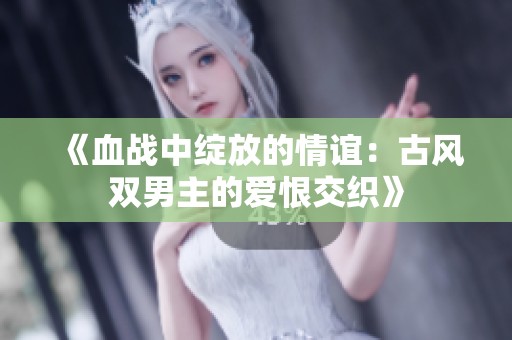 《血战中绽放的情谊：古风双男主的爱恨交织》