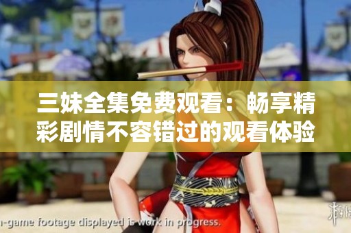 三妹全集免费观看：畅享精彩剧情不容错过的观看体验