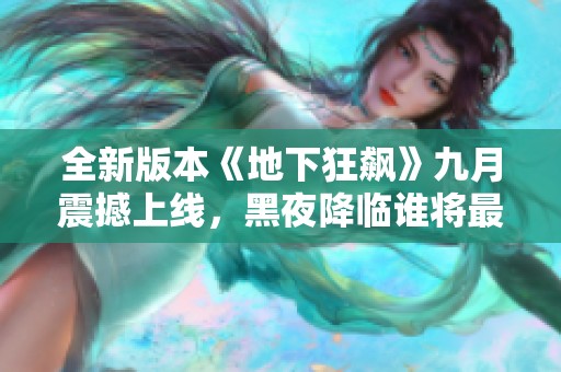 全新版本《地下狂飙》九月震撼上线，黑夜降临谁将最终胜出