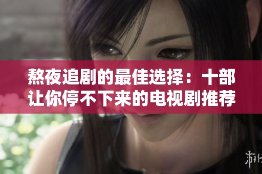 熬夜追剧的最佳选择：十部让你停不下来的电视剧推荐