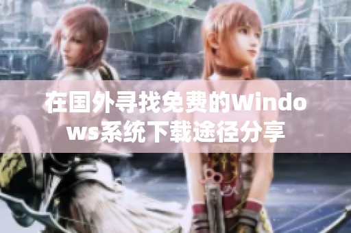 在国外寻找免费的Windows系统下载途径分享