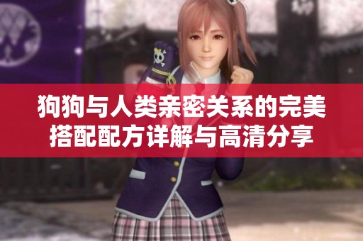 狗狗与人类亲密关系的完美搭配配方详解与高清分享