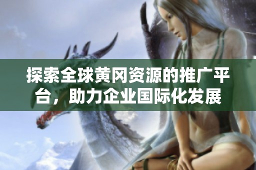 探索全球黄冈资源的推广平台，助力企业国际化发展
