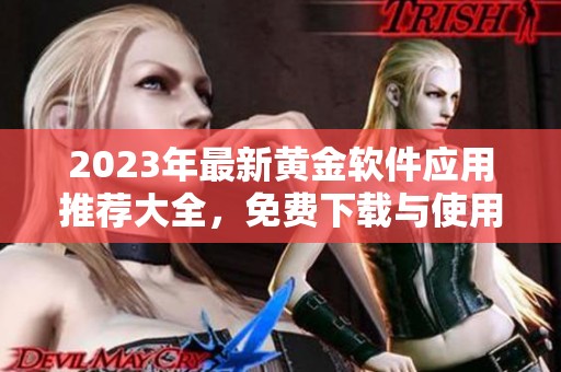 2023年最新黄金软件应用推荐大全，免费下载与使用指南