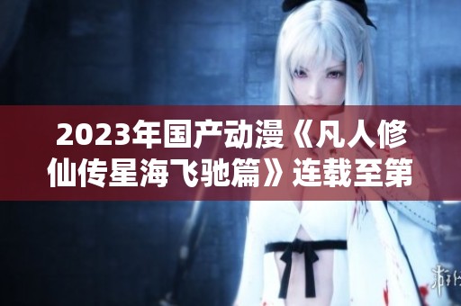 2023年国产动漫《凡人修仙传星海飞驰篇》连载至第42集精彩呈现