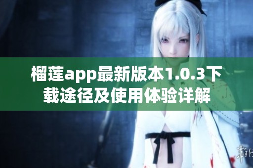 榴莲app最新版本1.0.3下载途径及使用体验详解