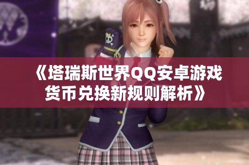 《塔瑞斯世界QQ安卓游戏货币兑换新规则解析》