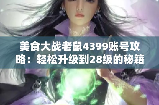 美食大战老鼠4399账号攻略：轻松升级到28级的秘籍分享