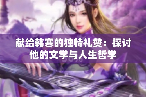 献给韩寒的独特礼赞：探讨他的文学与人生哲学