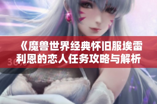 《魔兽世界经典怀旧服埃雷利恩的恋人任务攻略与解析》