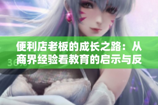 便利店老板的成长之路：从商界经验看教育的启示与反思