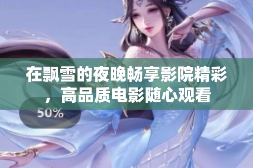在飘雪的夜晚畅享影院精彩，高品质电影随心观看