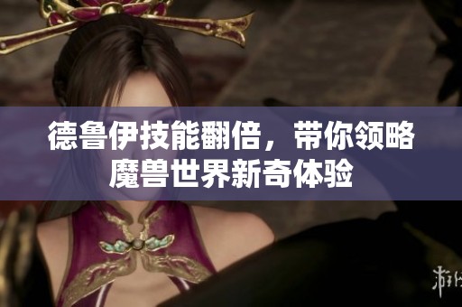 德鲁伊技能翻倍，带你领略魔兽世界新奇体验
