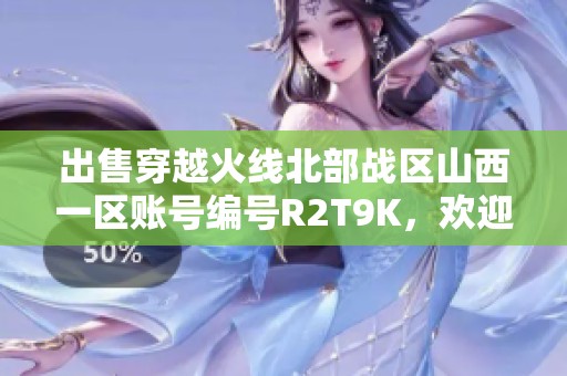 出售穿越火线北部战区山西一区账号编号R2T9K，欢迎咨询！