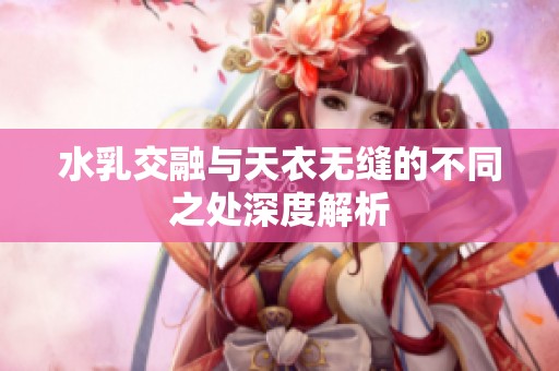 水乳交融与天衣无缝的不同之处深度解析