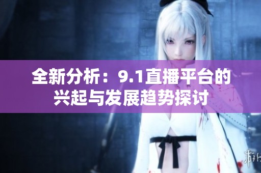 全新分析：9.1直播平台的兴起与发展趋势探讨