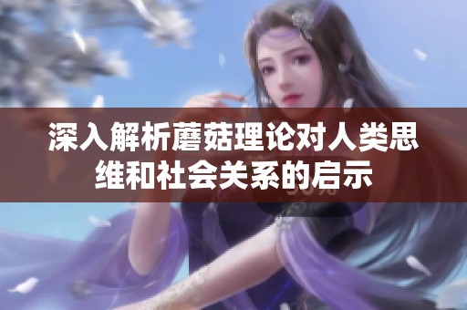 深入解析蘑菇理论对人类思维和社会关系的启示