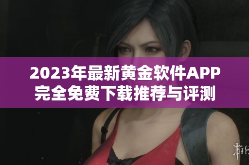 2023年最新黄金软件APP完全免费下载推荐与评测