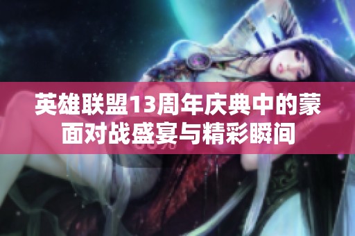 英雄联盟13周年庆典中的蒙面对战盛宴与精彩瞬间