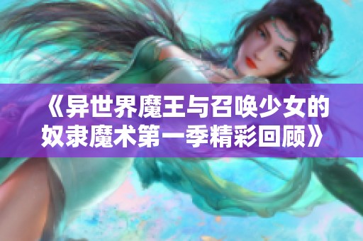 《异世界魔王与召唤少女的奴隶魔术第一季精彩回顾》